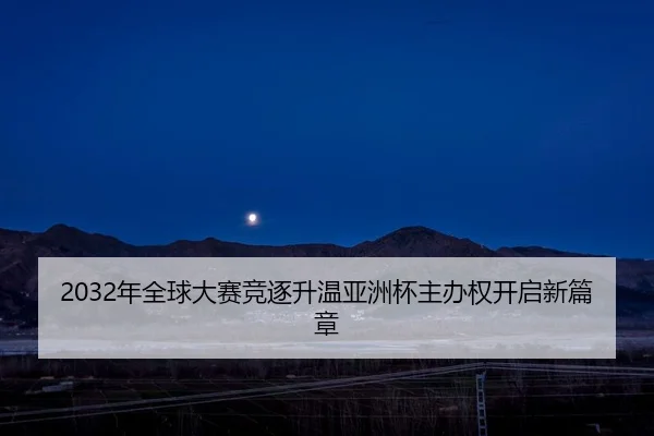 2032年全球大赛竞逐升温亚洲杯主办权开启新篇章（YYSports）